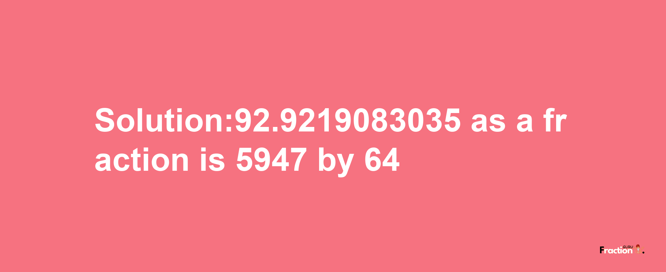 Solution:92.9219083035 as a fraction is 5947/64