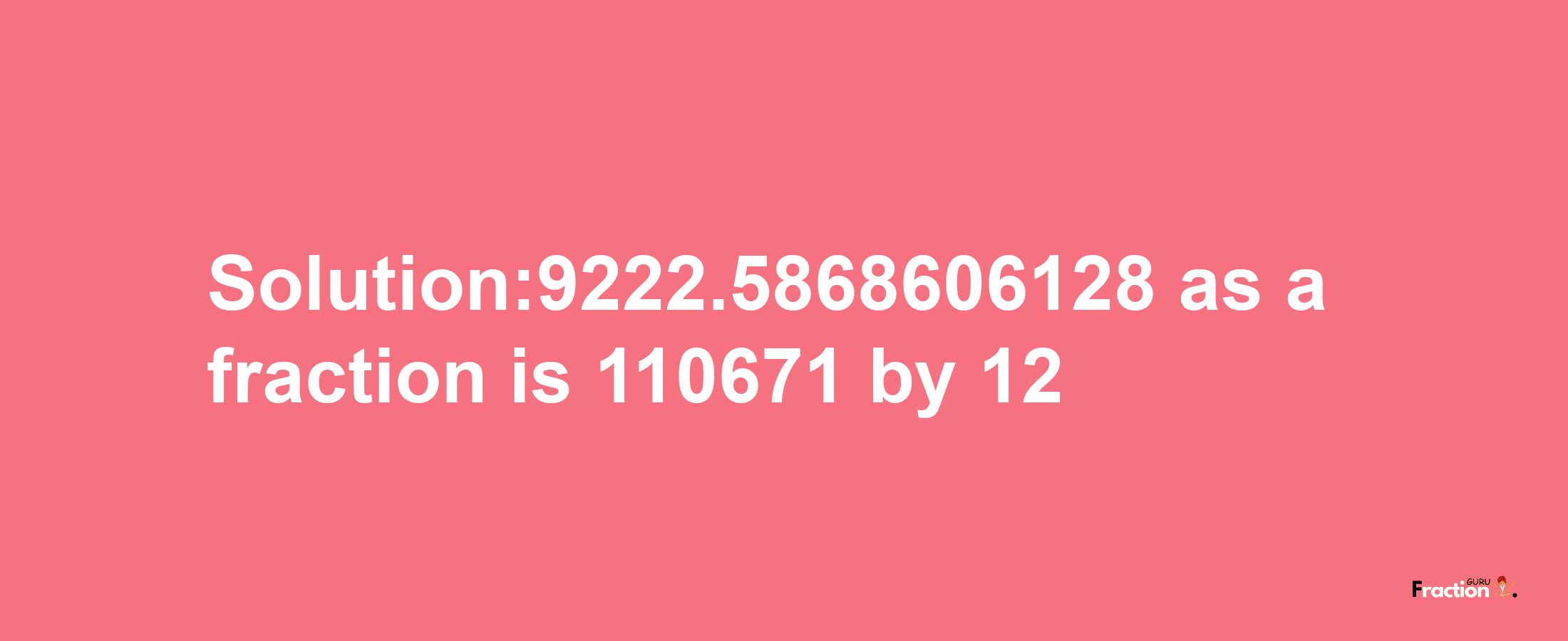 Solution:9222.5868606128 as a fraction is 110671/12