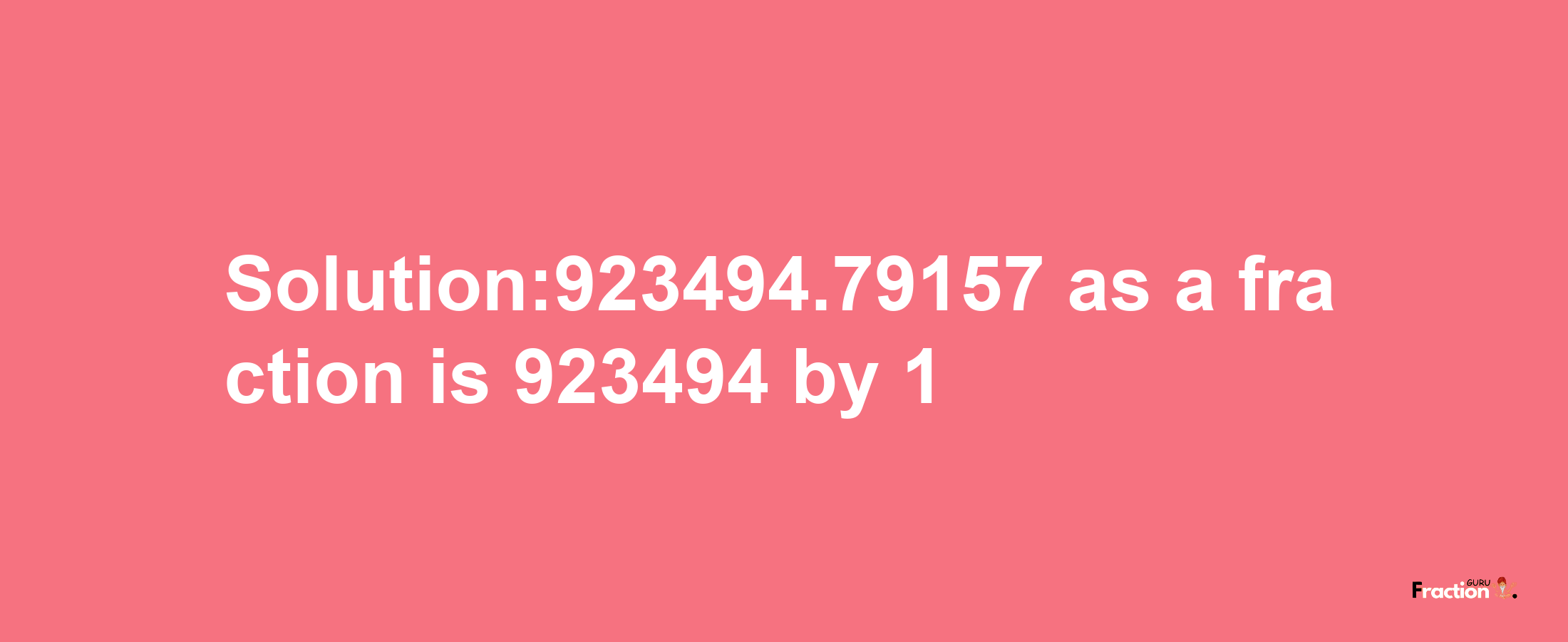 Solution:923494.79157 as a fraction is 923494/1