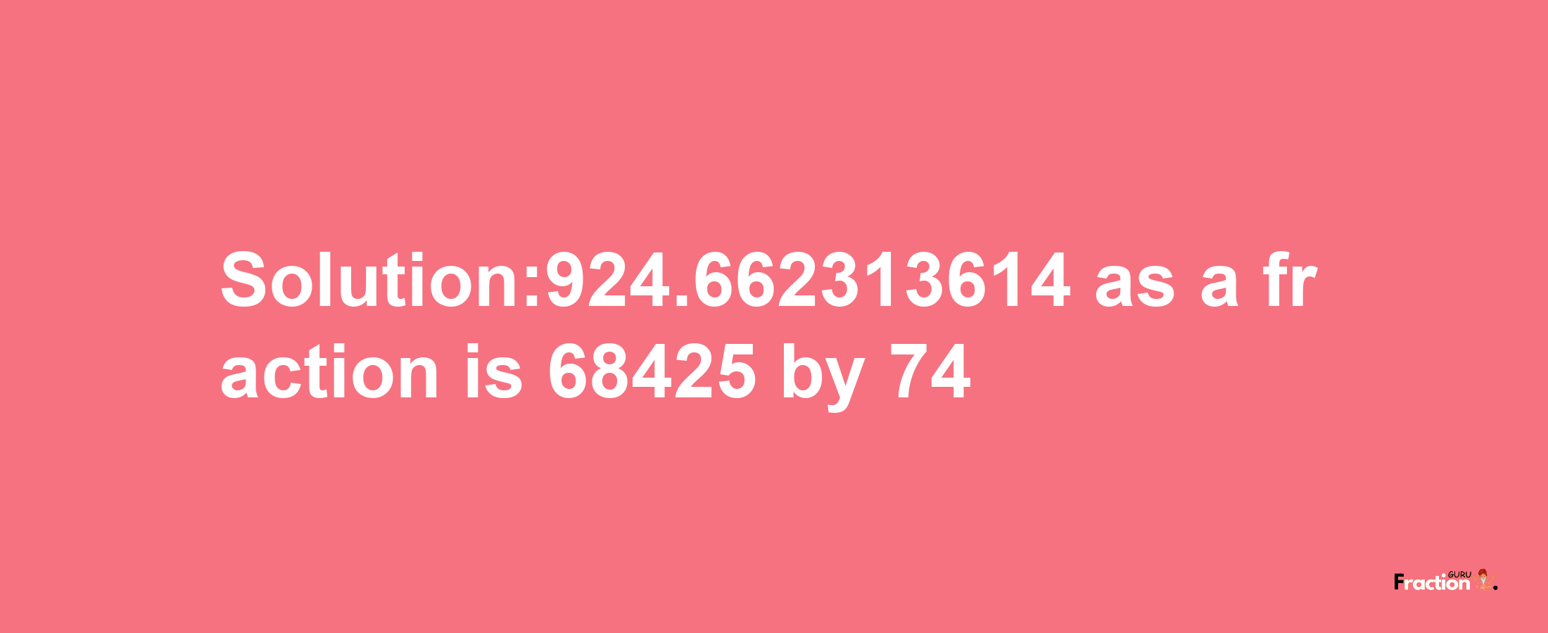 Solution:924.662313614 as a fraction is 68425/74