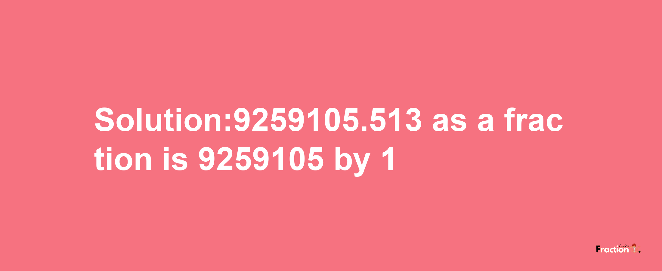 Solution:9259105.513 as a fraction is 9259105/1