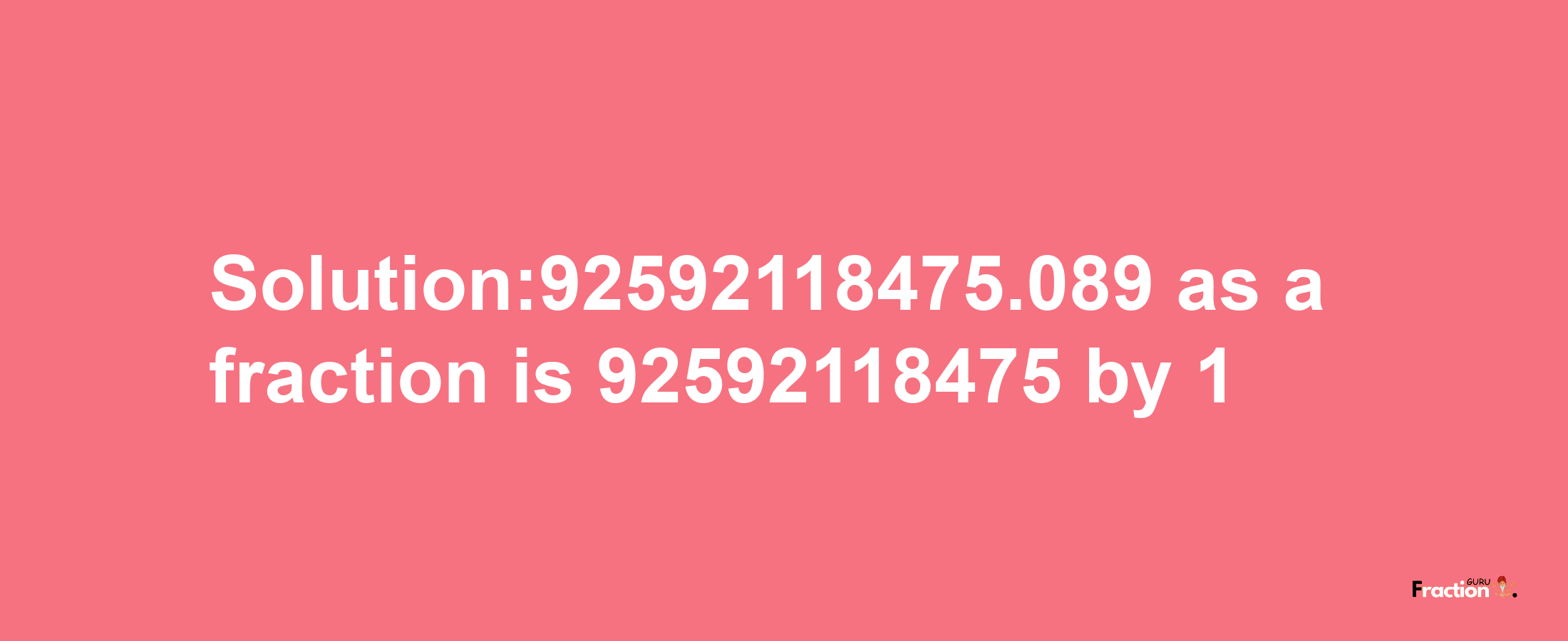 Solution:92592118475.089 as a fraction is 92592118475/1