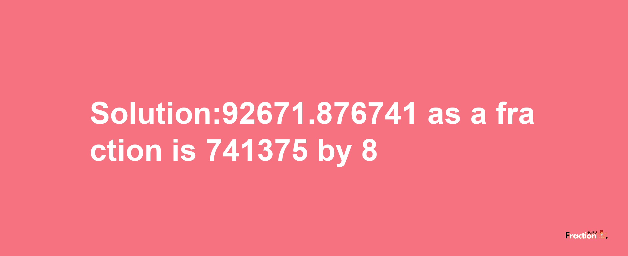 Solution:92671.876741 as a fraction is 741375/8