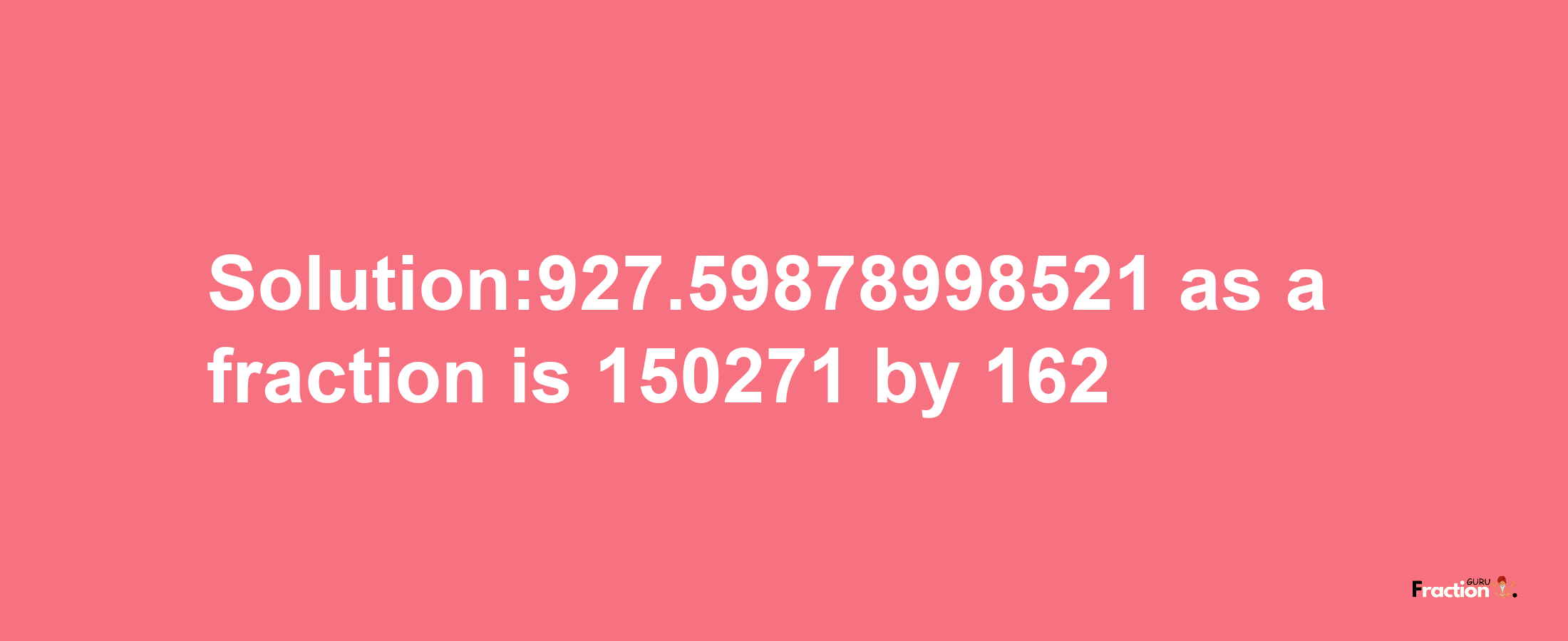 Solution:927.59878998521 as a fraction is 150271/162