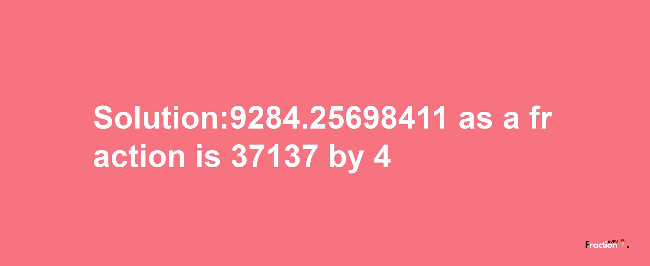 Solution:9284.25698411 as a fraction is 37137/4