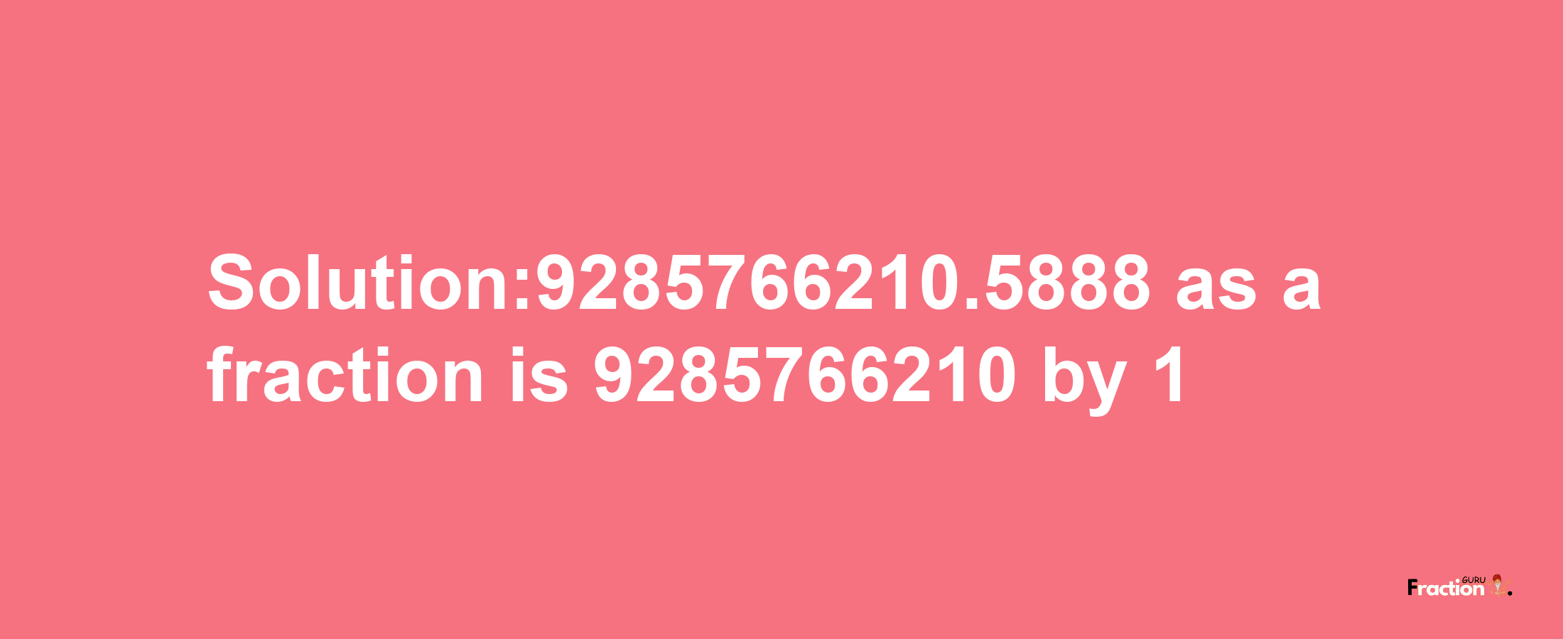 Solution:9285766210.5888 as a fraction is 9285766210/1