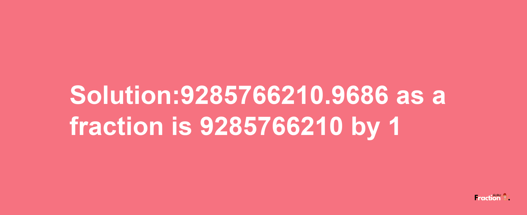 Solution:9285766210.9686 as a fraction is 9285766210/1