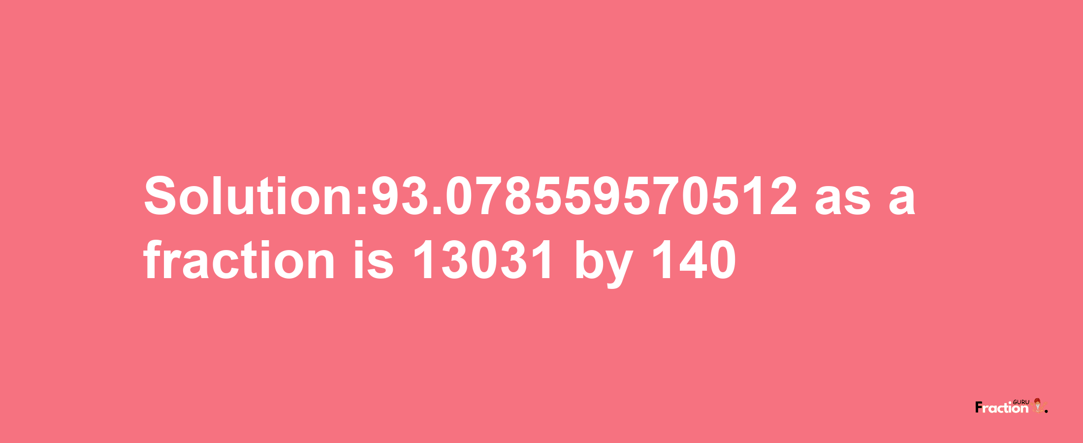 Solution:93.078559570512 as a fraction is 13031/140