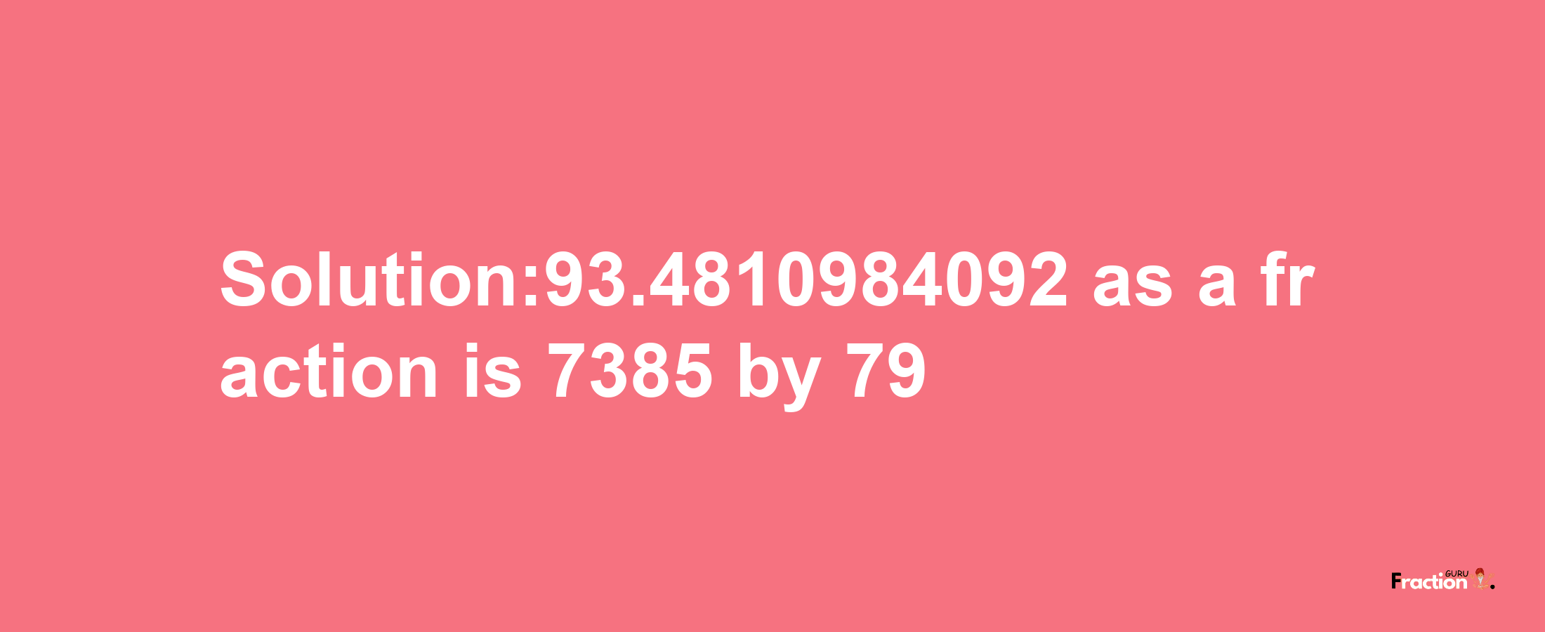 Solution:93.4810984092 as a fraction is 7385/79