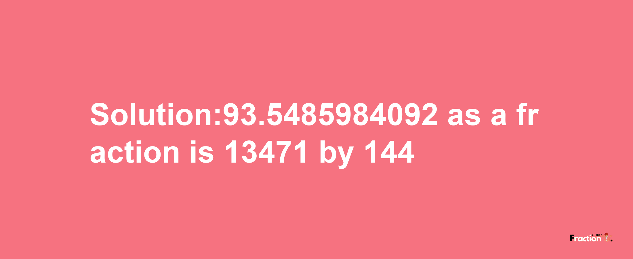 Solution:93.5485984092 as a fraction is 13471/144