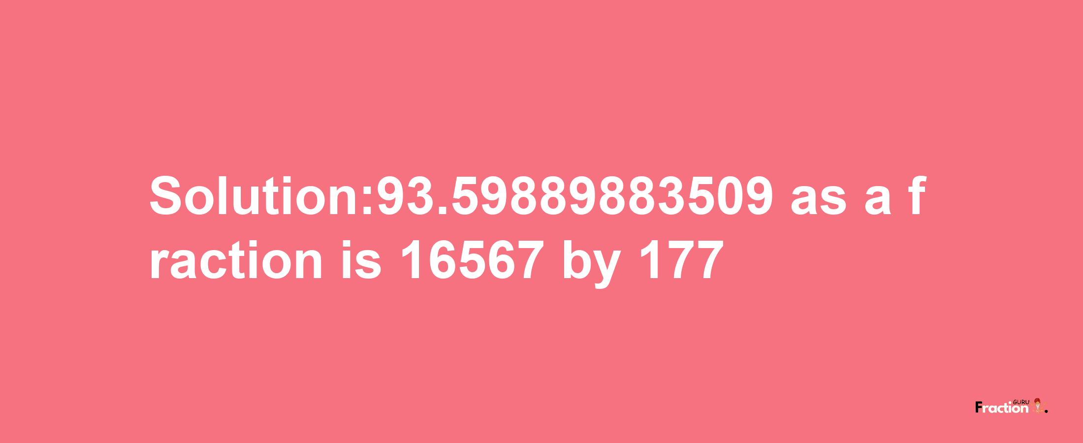 Solution:93.59889883509 as a fraction is 16567/177