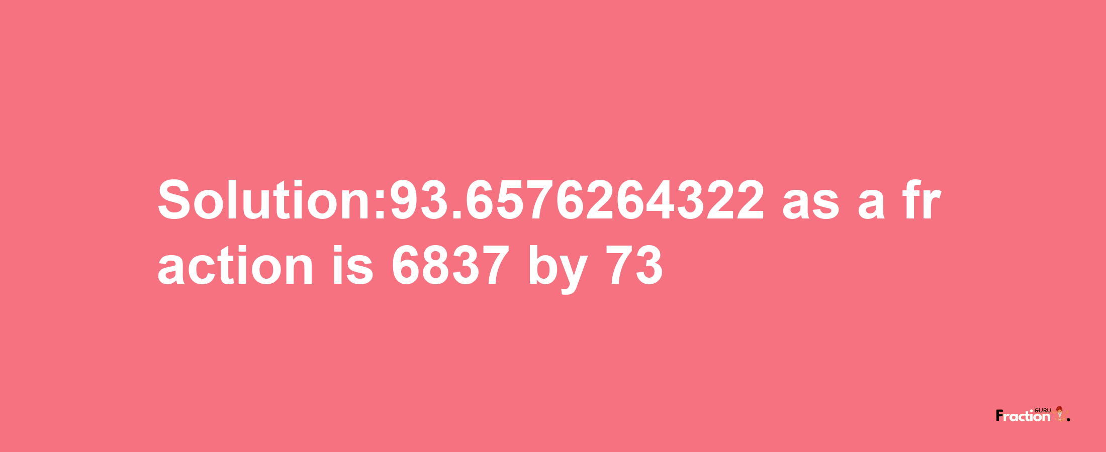 Solution:93.6576264322 as a fraction is 6837/73