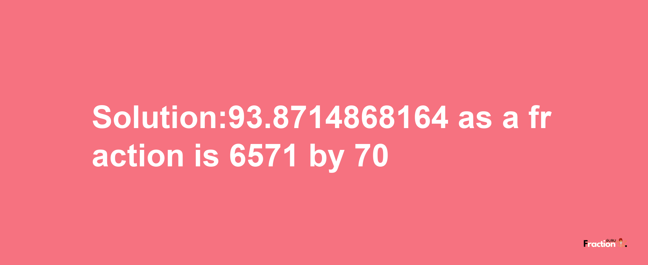 Solution:93.8714868164 as a fraction is 6571/70