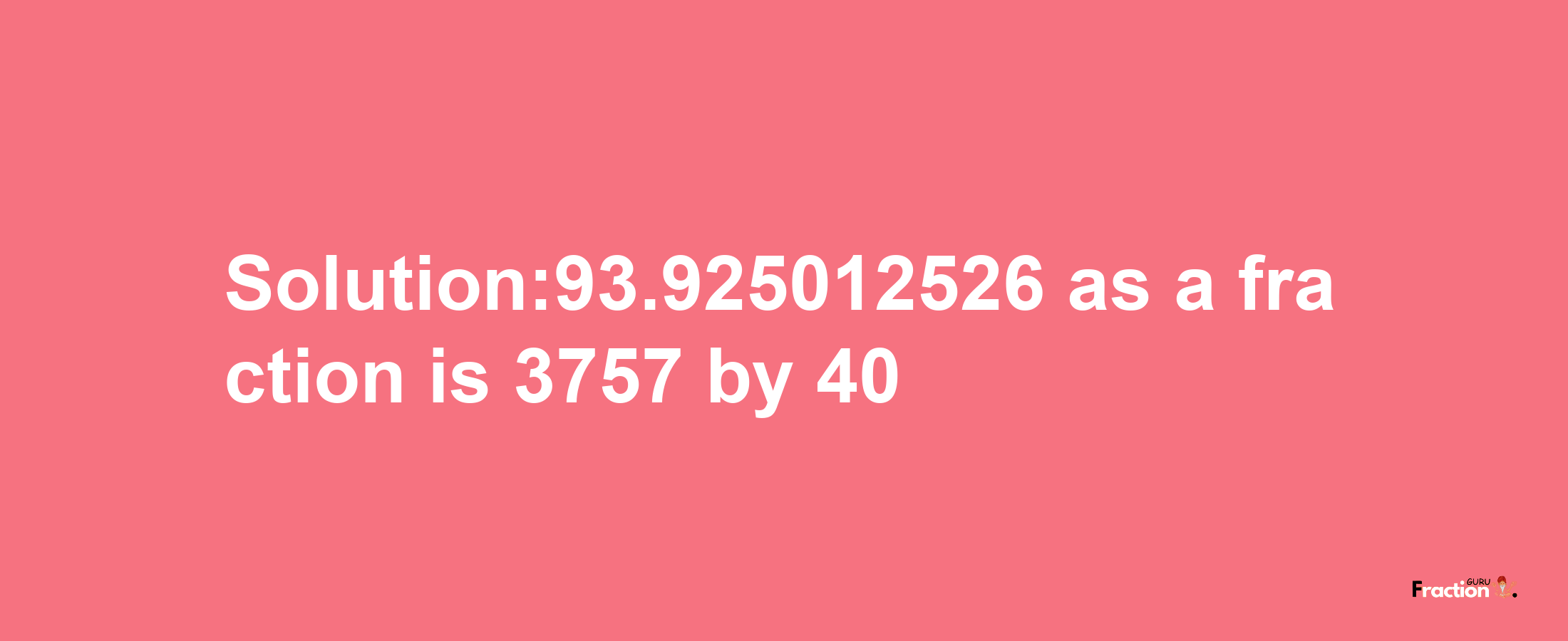 Solution:93.925012526 as a fraction is 3757/40