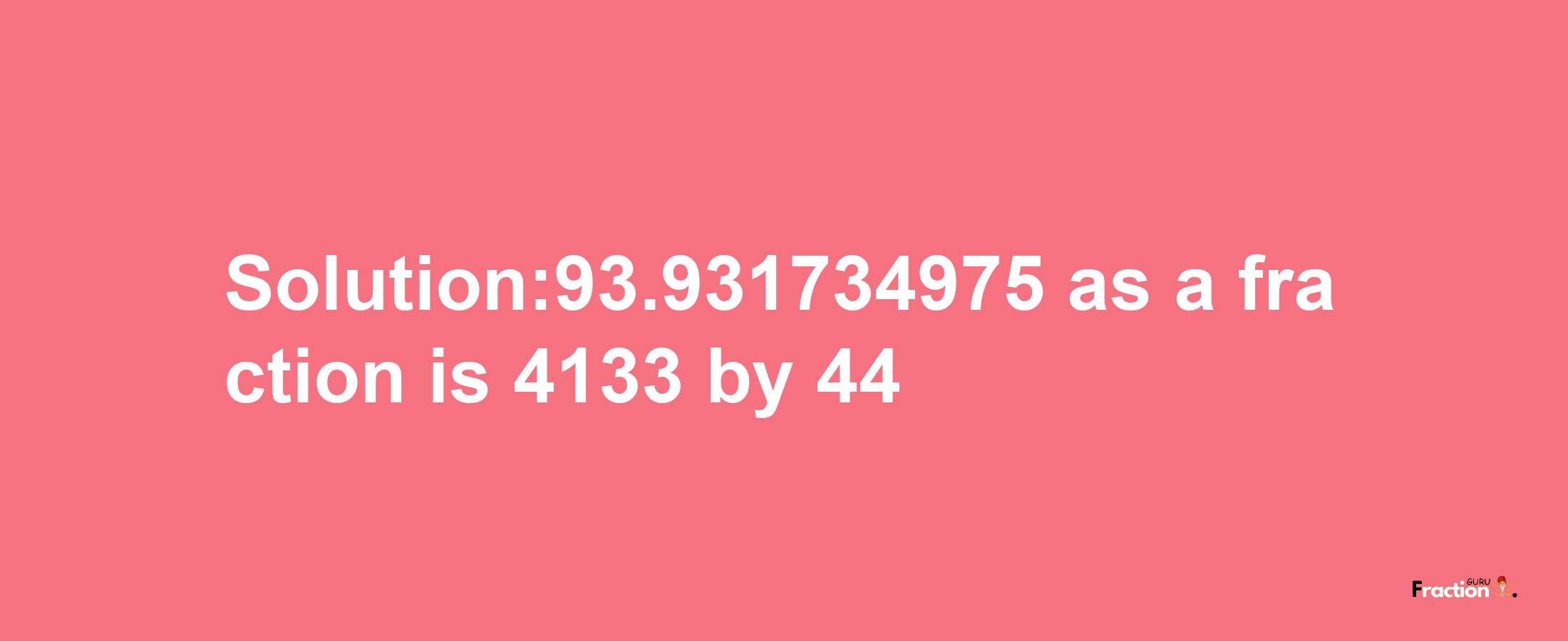 Solution:93.931734975 as a fraction is 4133/44