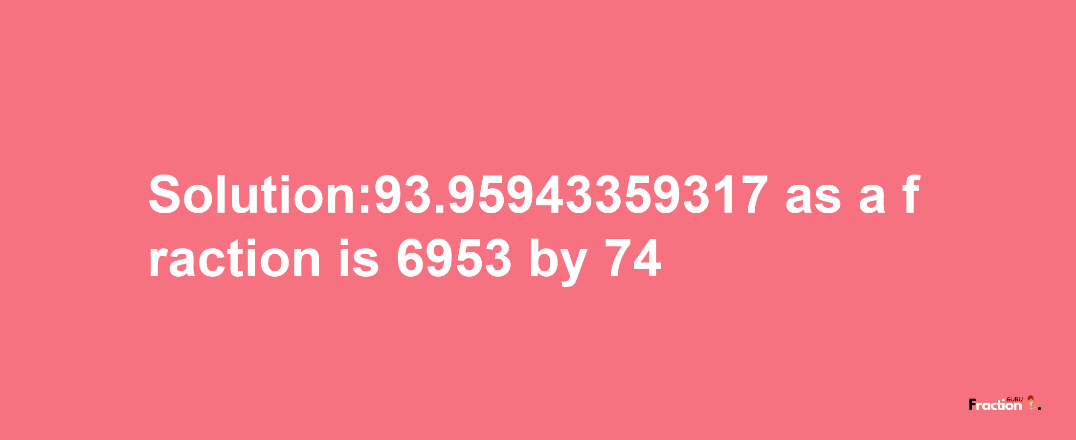 Solution:93.95943359317 as a fraction is 6953/74