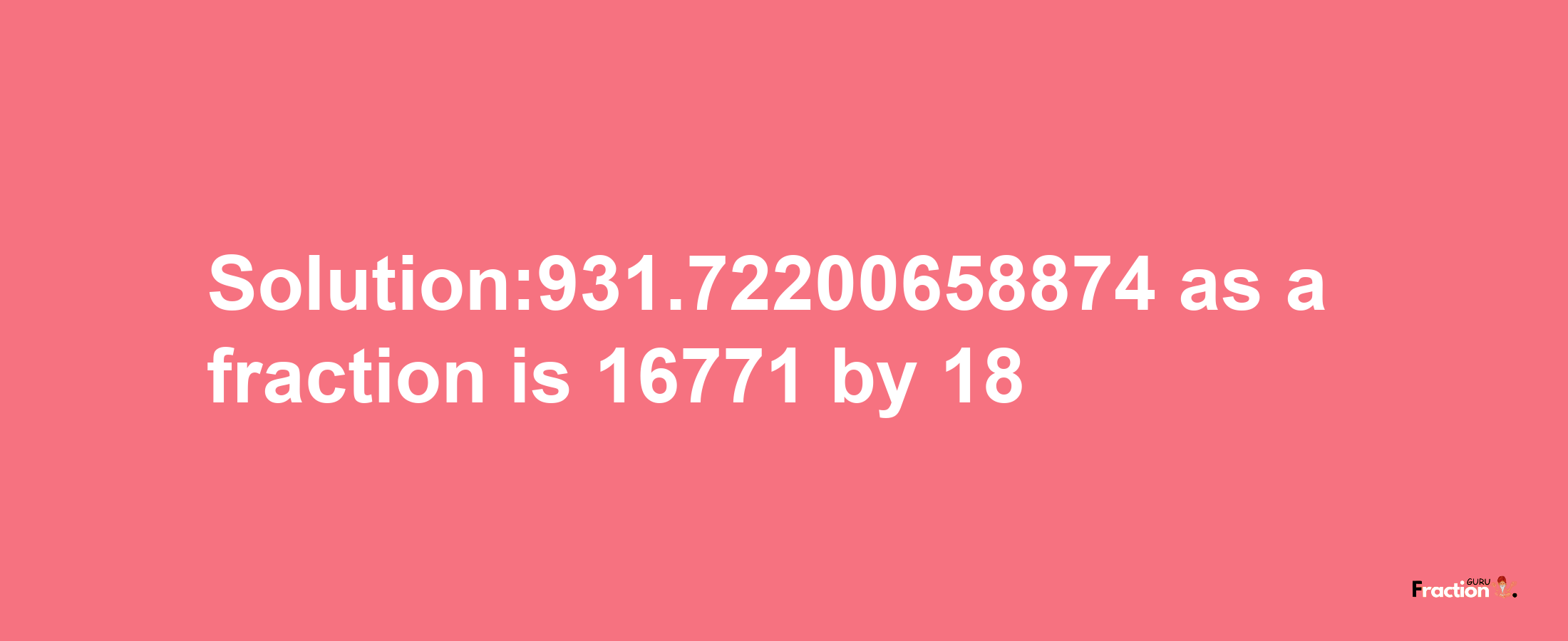 Solution:931.72200658874 as a fraction is 16771/18