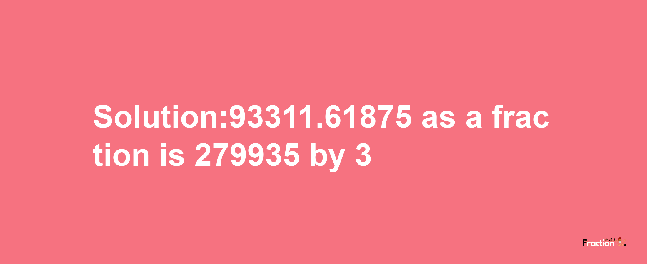 Solution:93311.61875 as a fraction is 279935/3