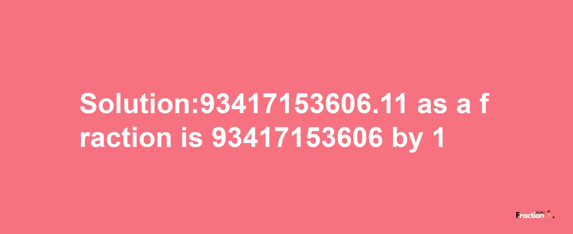 Solution:93417153606.11 as a fraction is 93417153606/1