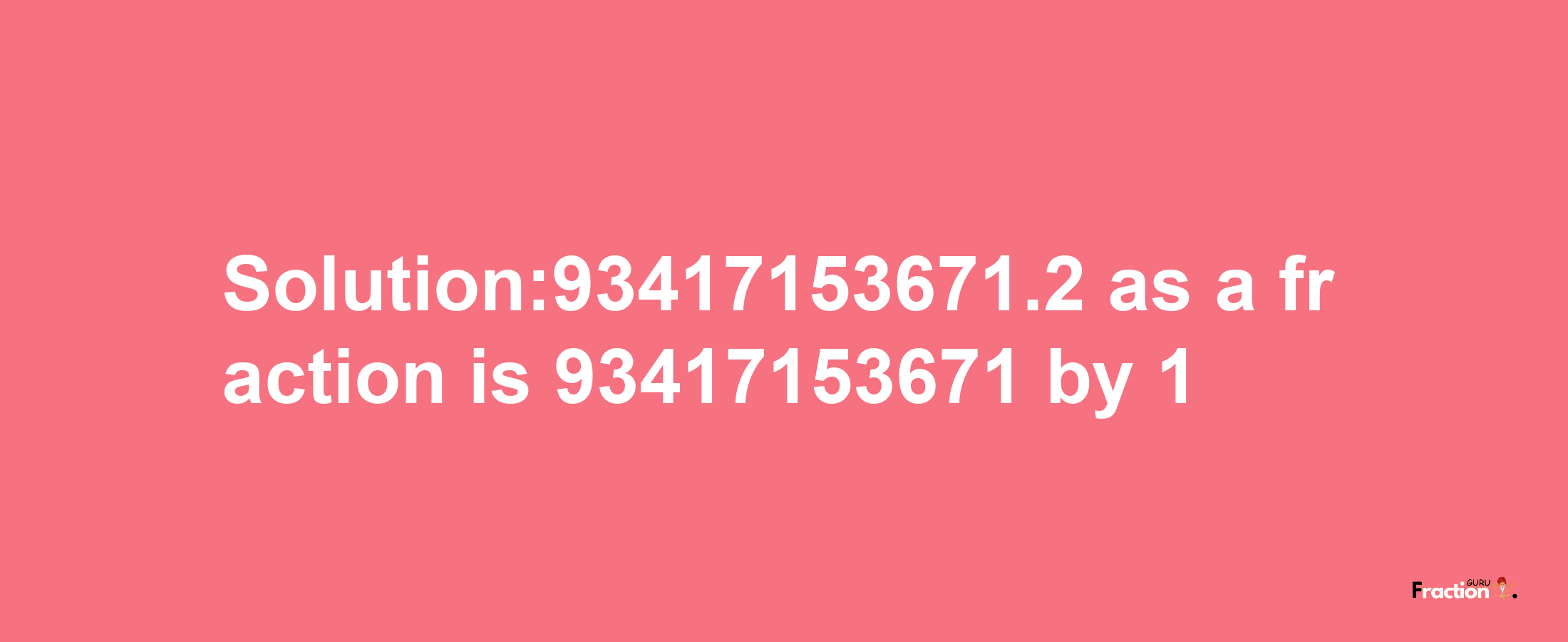 Solution:93417153671.2 as a fraction is 93417153671/1