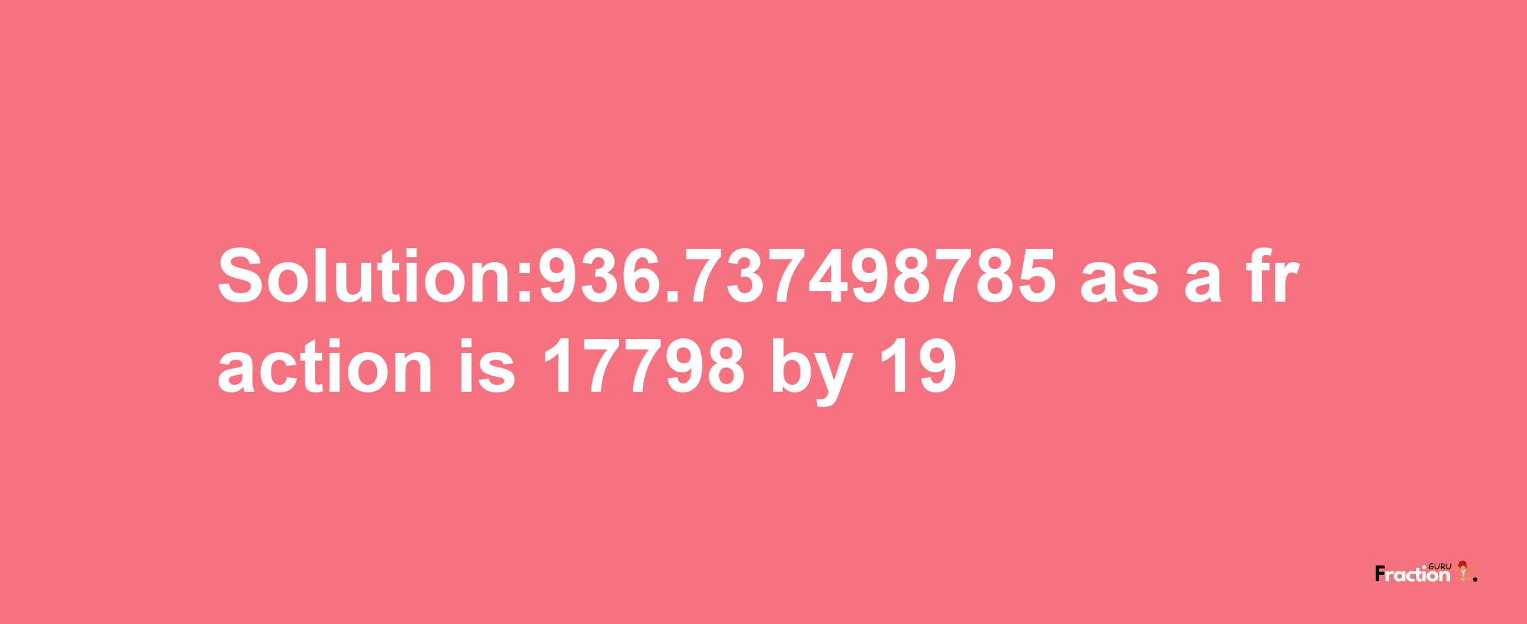 Solution:936.737498785 as a fraction is 17798/19