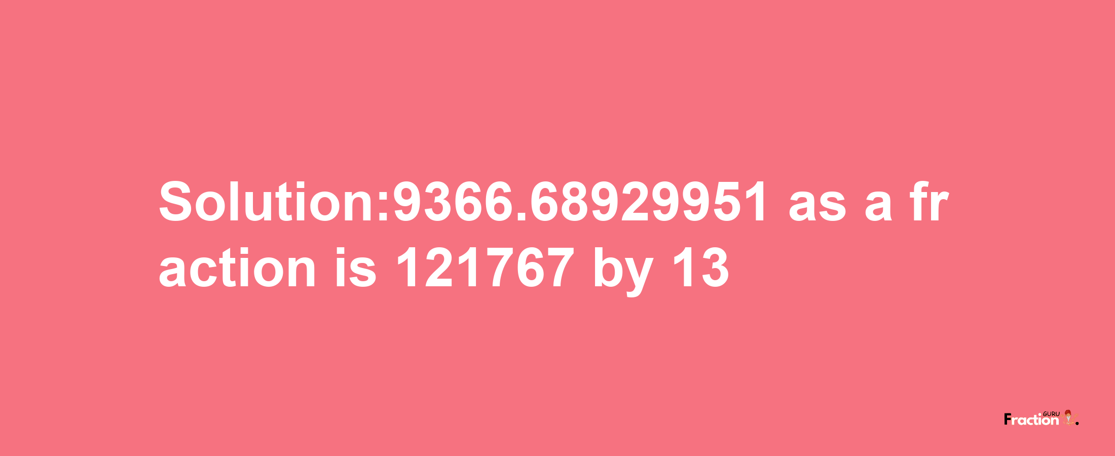 Solution:9366.68929951 as a fraction is 121767/13