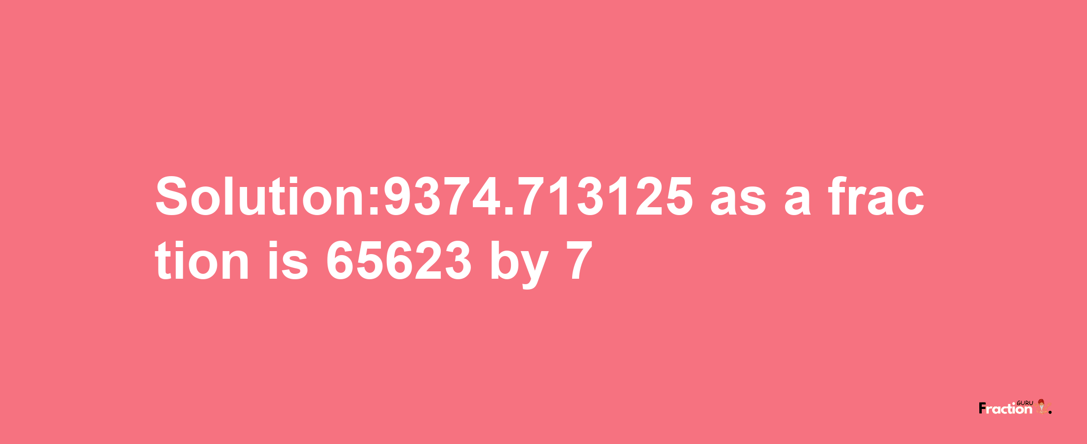 Solution:9374.713125 as a fraction is 65623/7