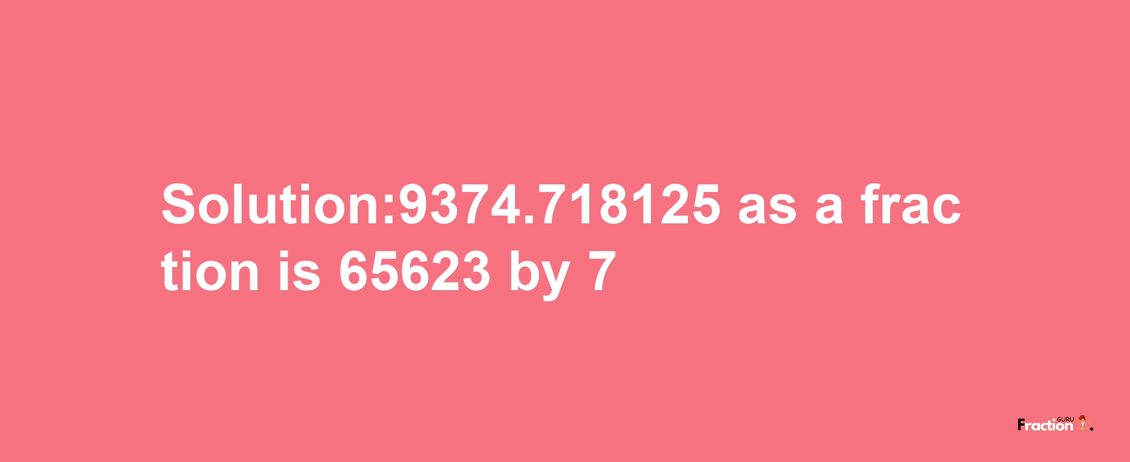 Solution:9374.718125 as a fraction is 65623/7