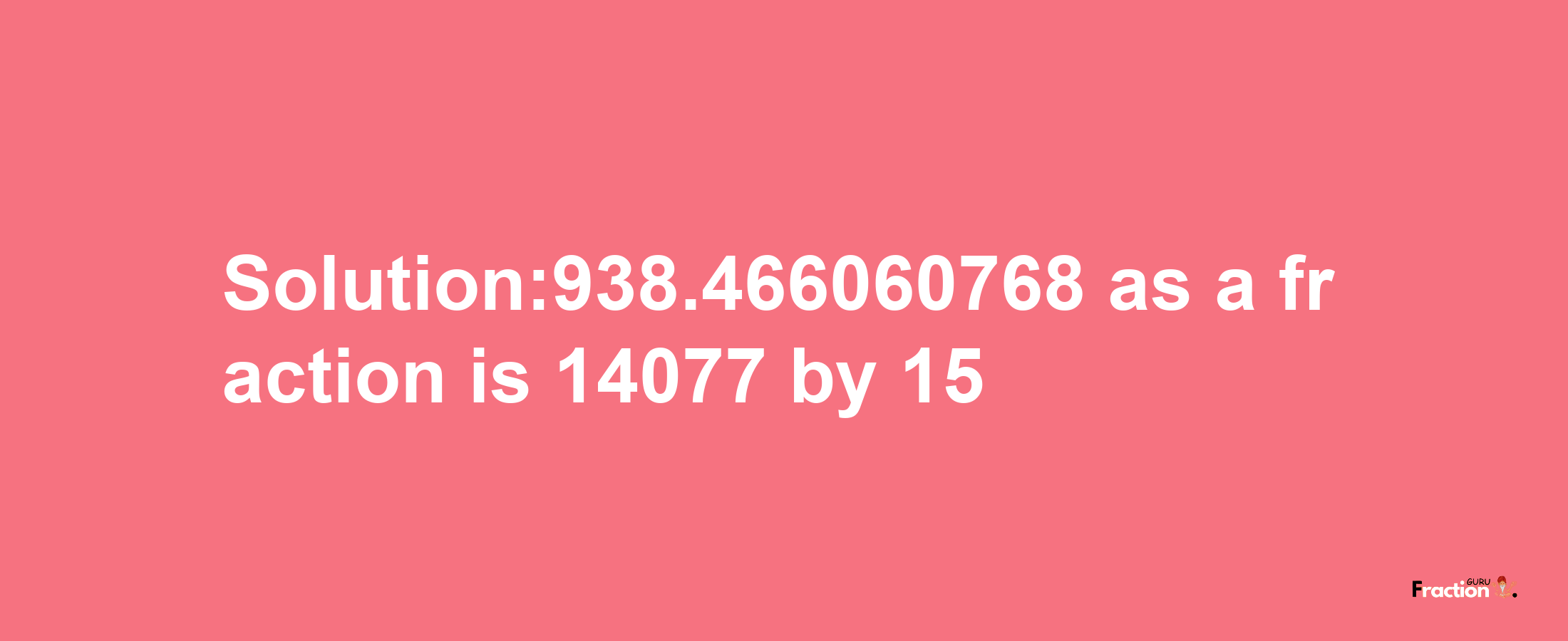 Solution:938.466060768 as a fraction is 14077/15