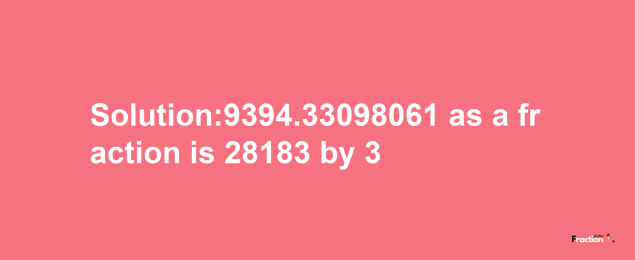 Solution:9394.33098061 as a fraction is 28183/3