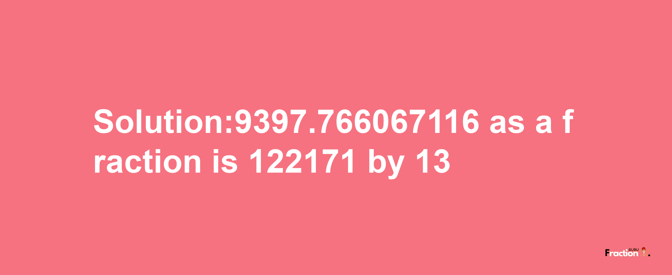 Solution:9397.766067116 as a fraction is 122171/13