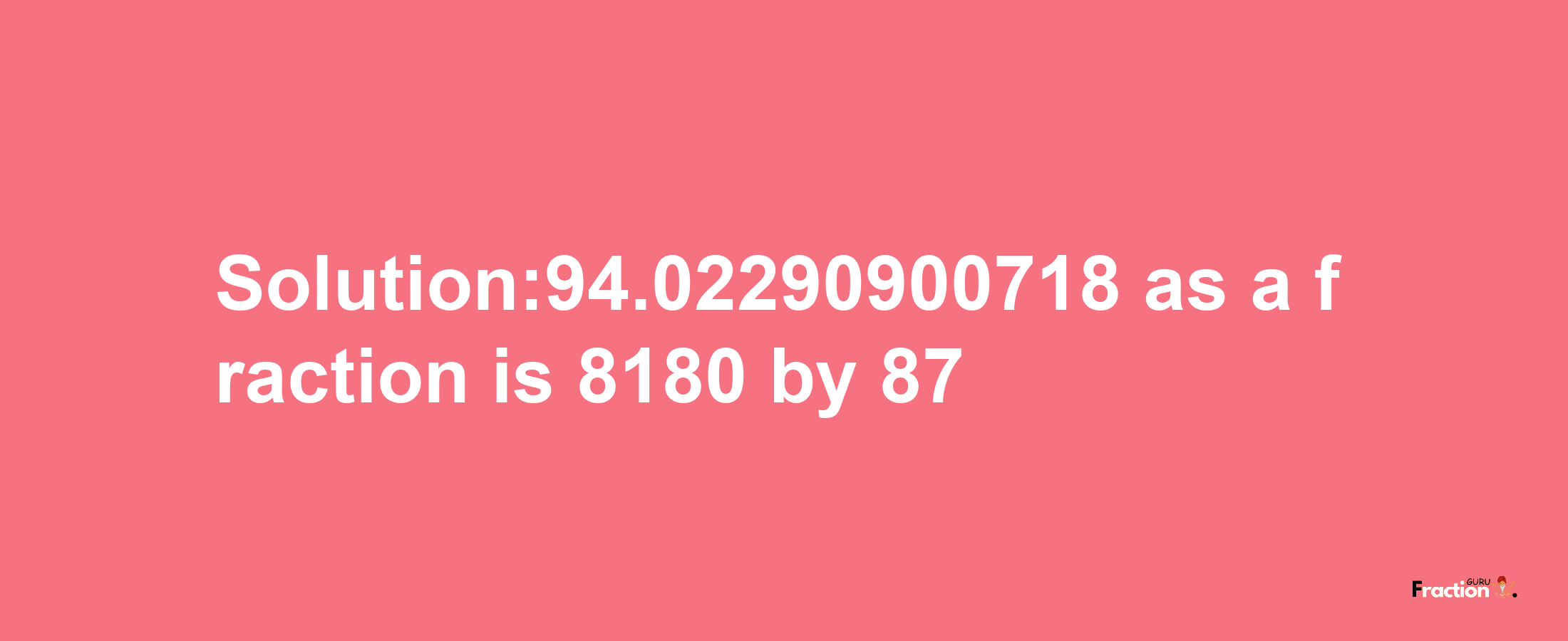 Solution:94.02290900718 as a fraction is 8180/87