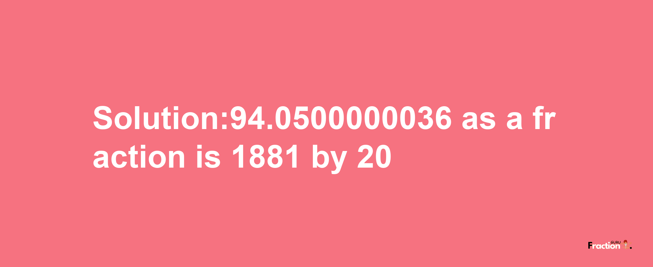 Solution:94.0500000036 as a fraction is 1881/20