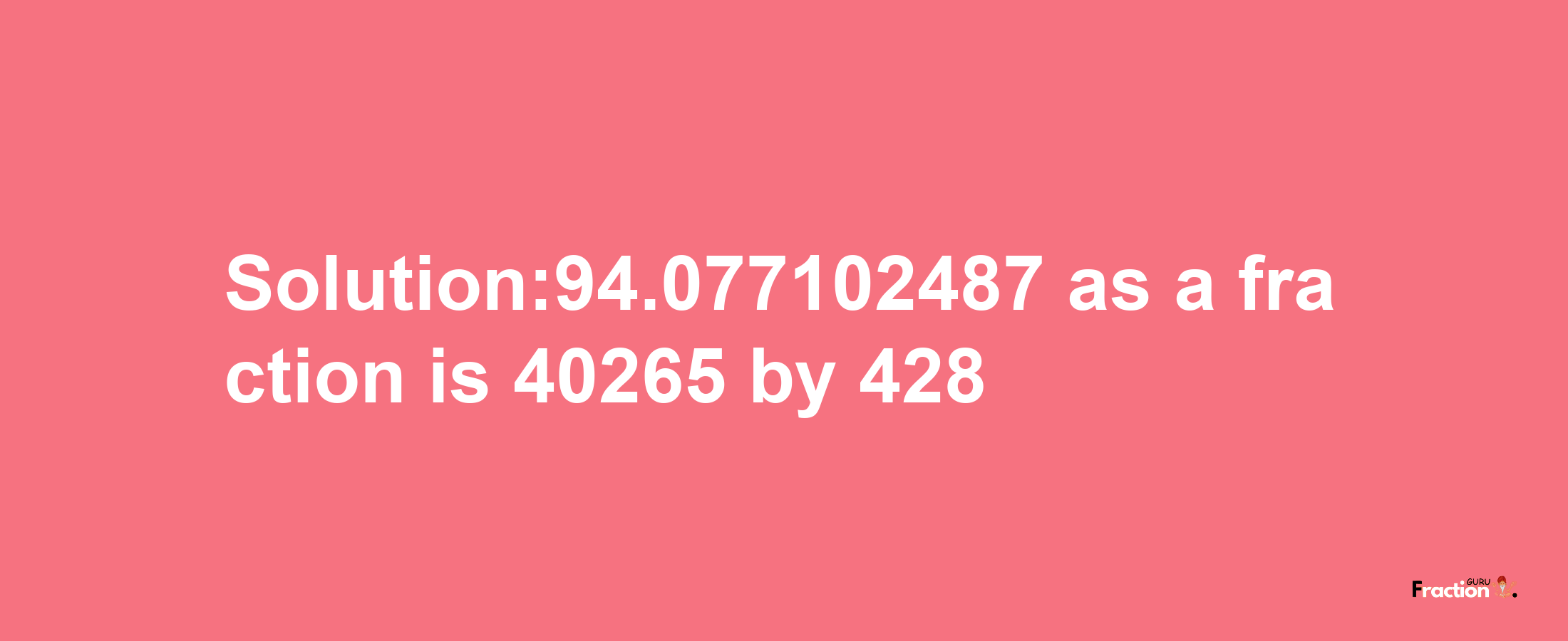 Solution:94.077102487 as a fraction is 40265/428