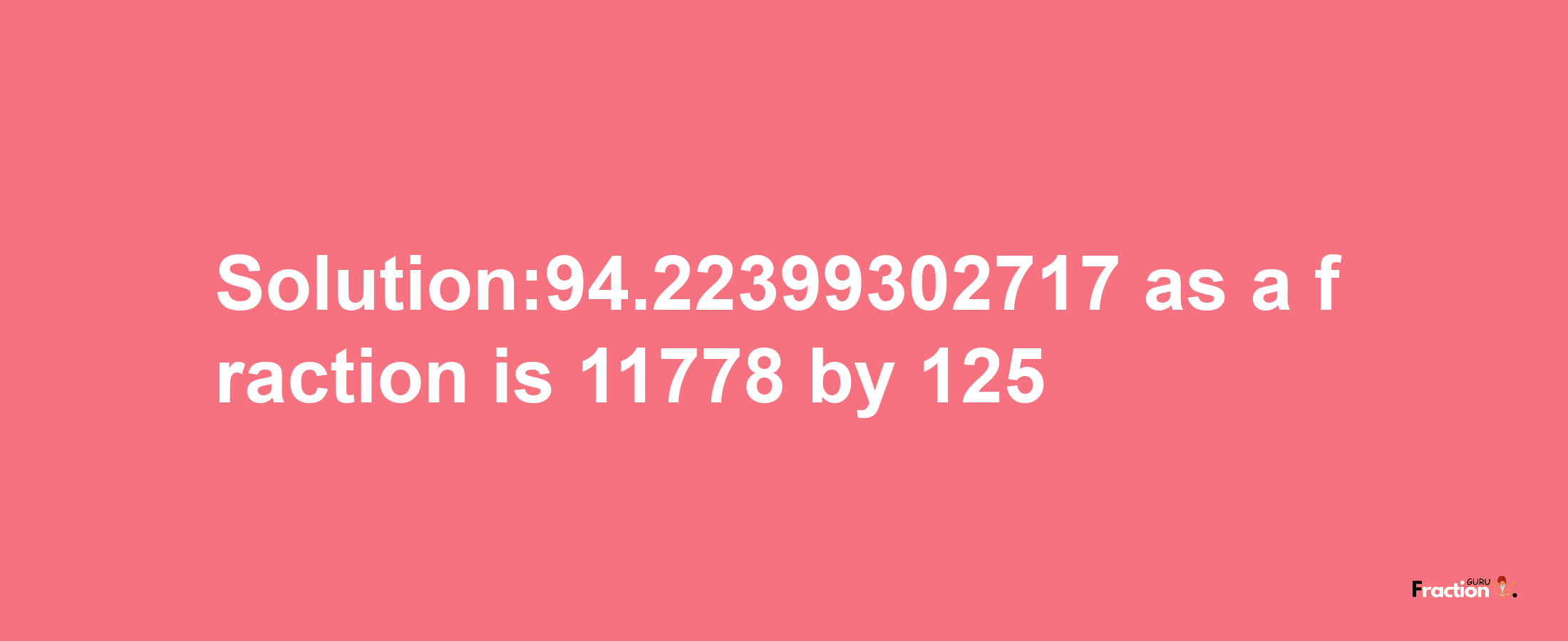 Solution:94.22399302717 as a fraction is 11778/125