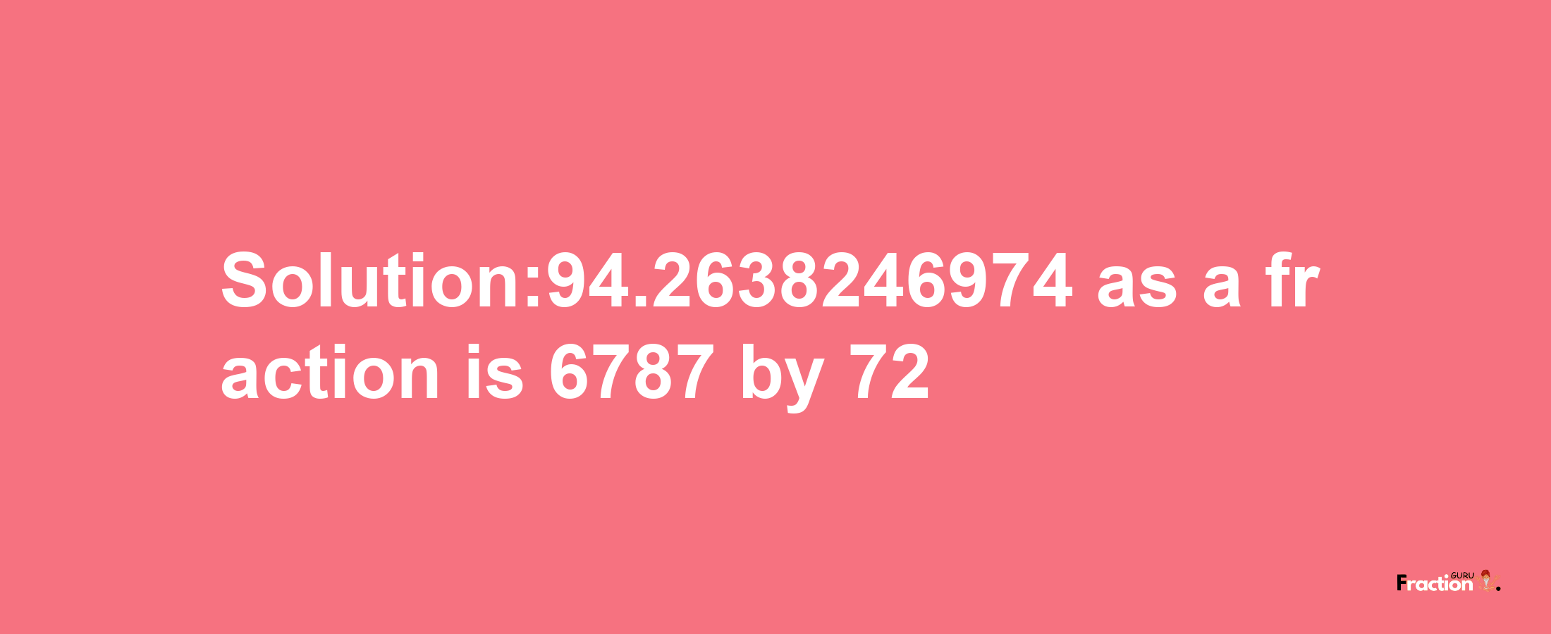 Solution:94.2638246974 as a fraction is 6787/72