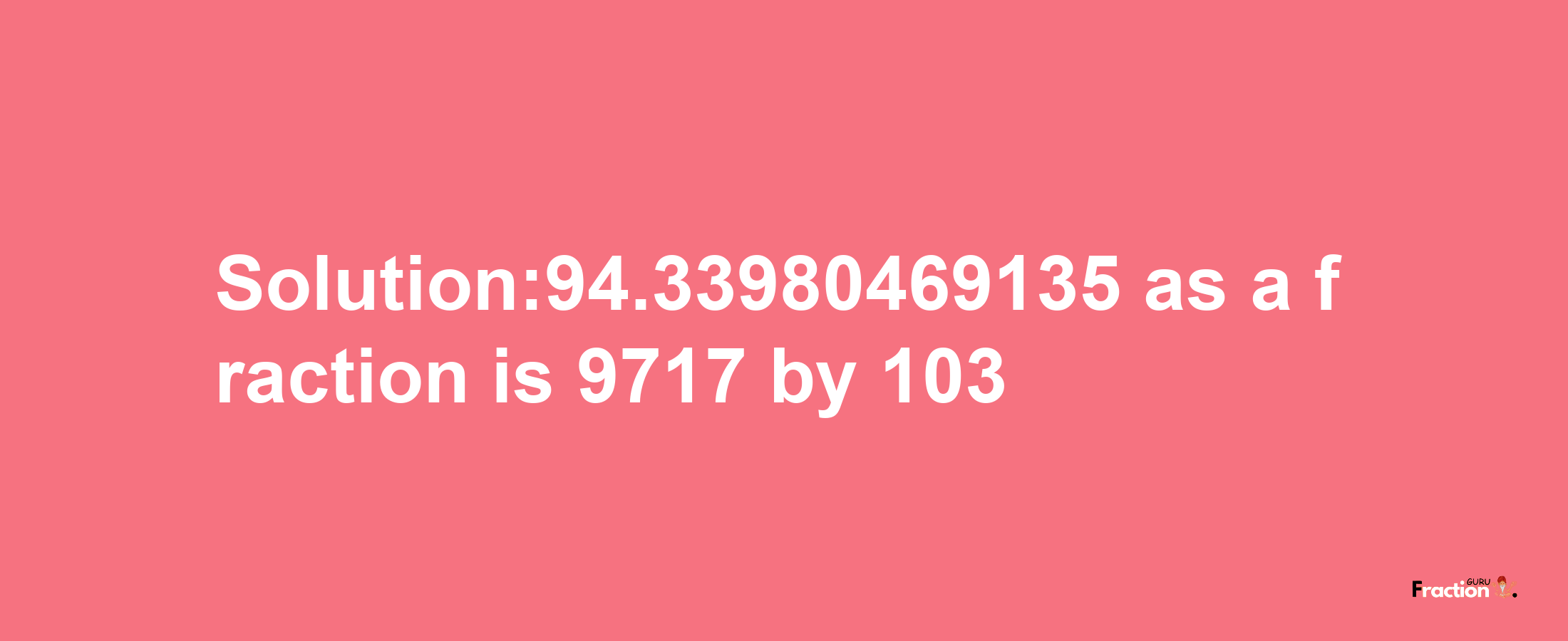 Solution:94.33980469135 as a fraction is 9717/103