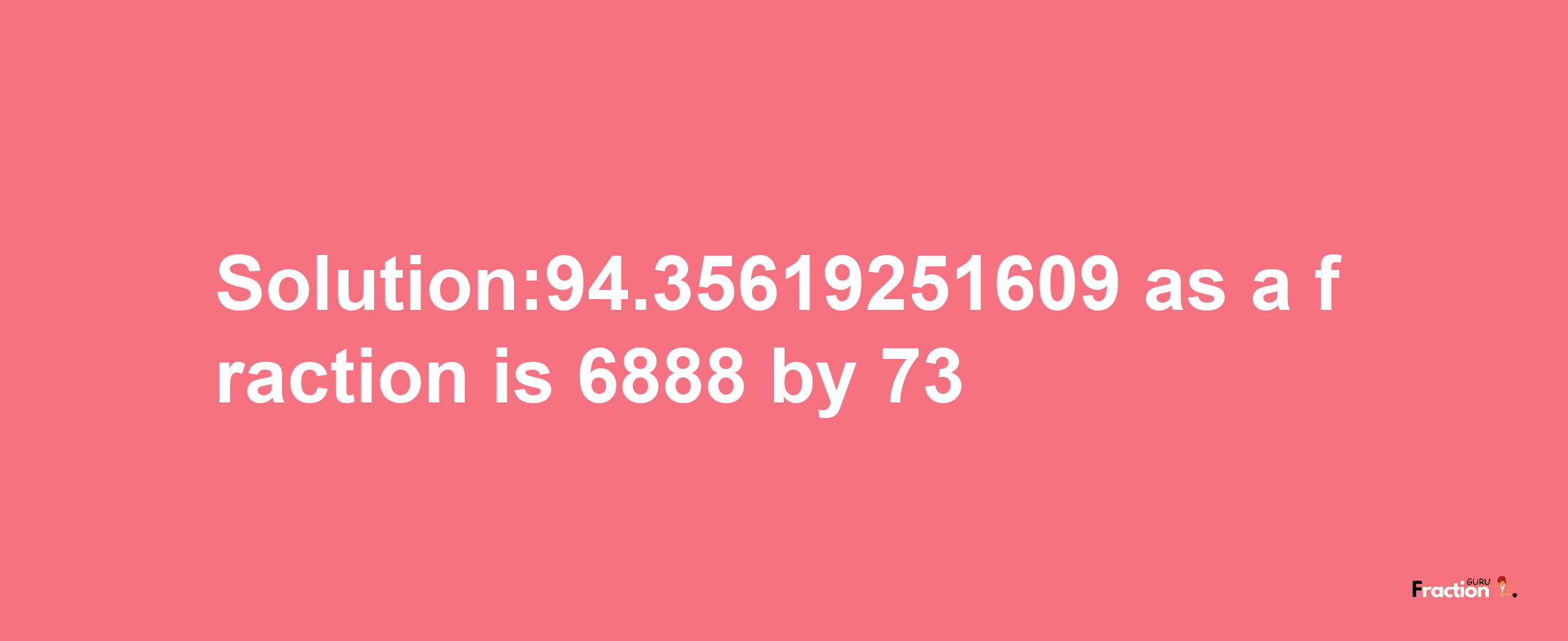 Solution:94.35619251609 as a fraction is 6888/73