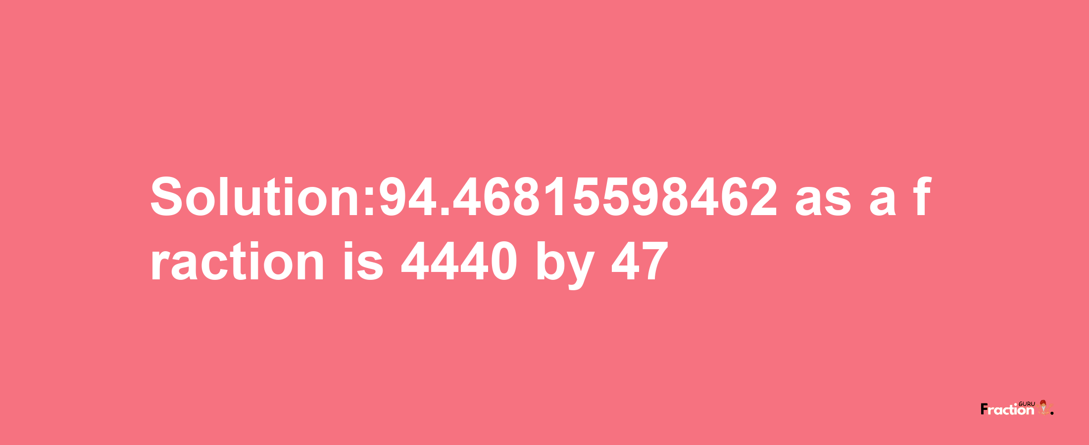 Solution:94.46815598462 as a fraction is 4440/47