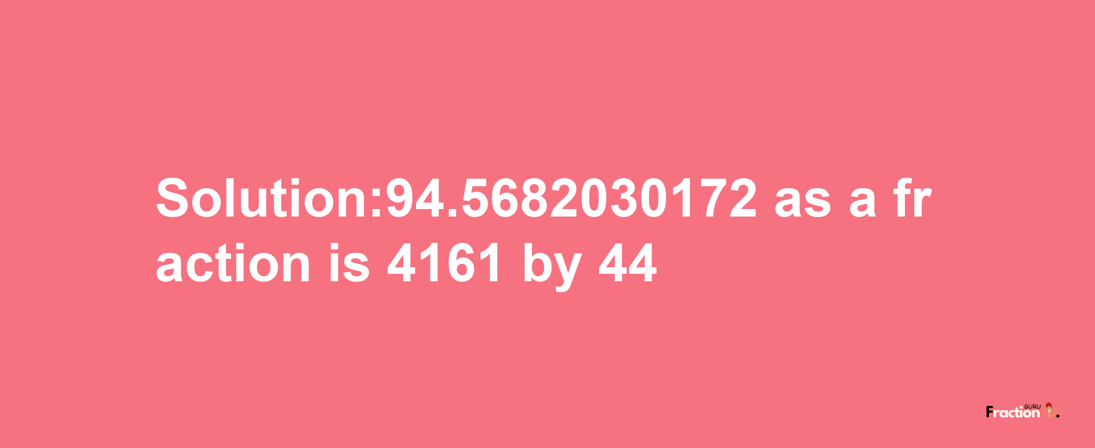 Solution:94.5682030172 as a fraction is 4161/44