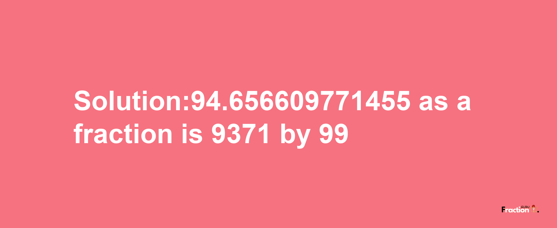 Solution:94.656609771455 as a fraction is 9371/99