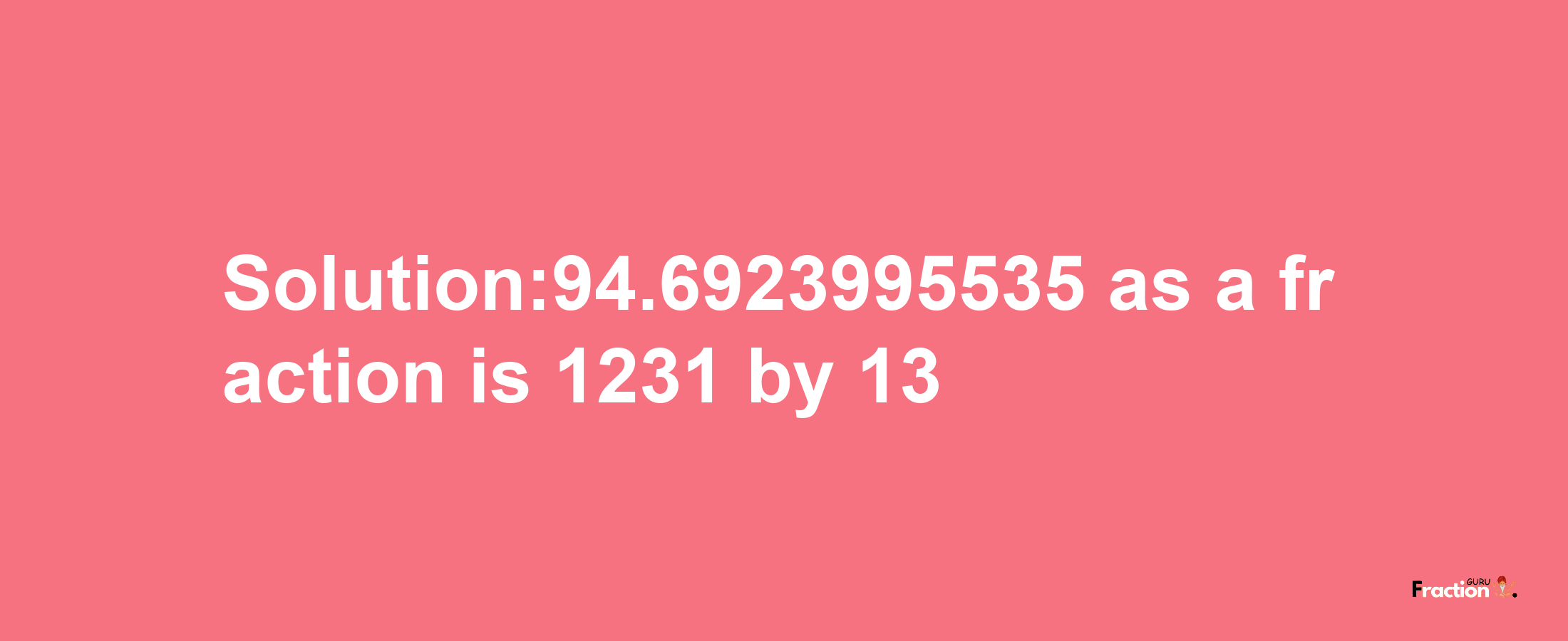 Solution:94.6923995535 as a fraction is 1231/13