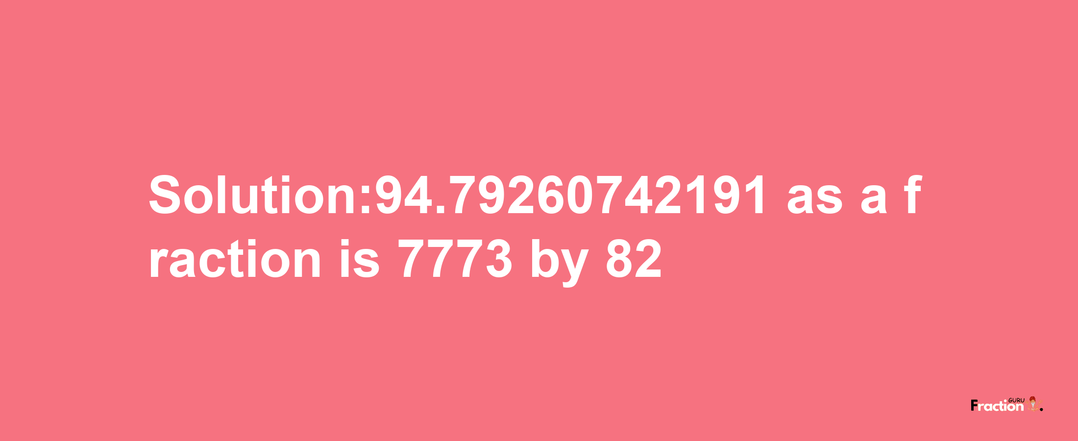 Solution:94.79260742191 as a fraction is 7773/82