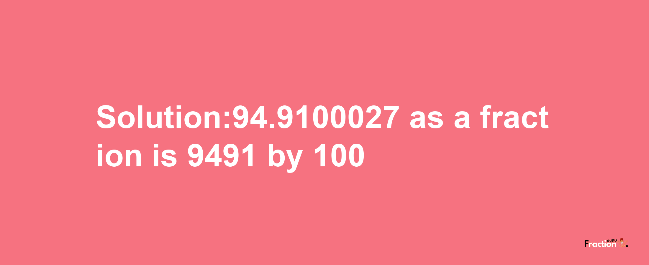 Solution:94.9100027 as a fraction is 9491/100