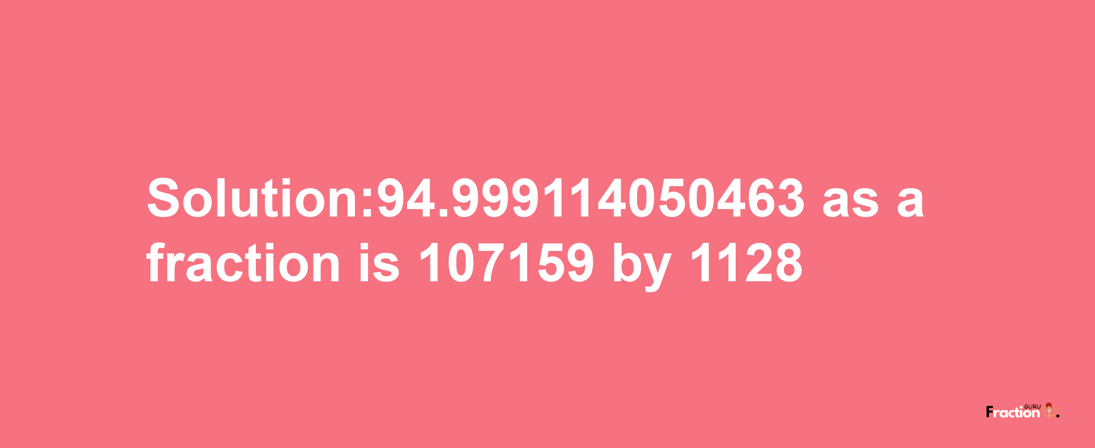 Solution:94.999114050463 as a fraction is 107159/1128