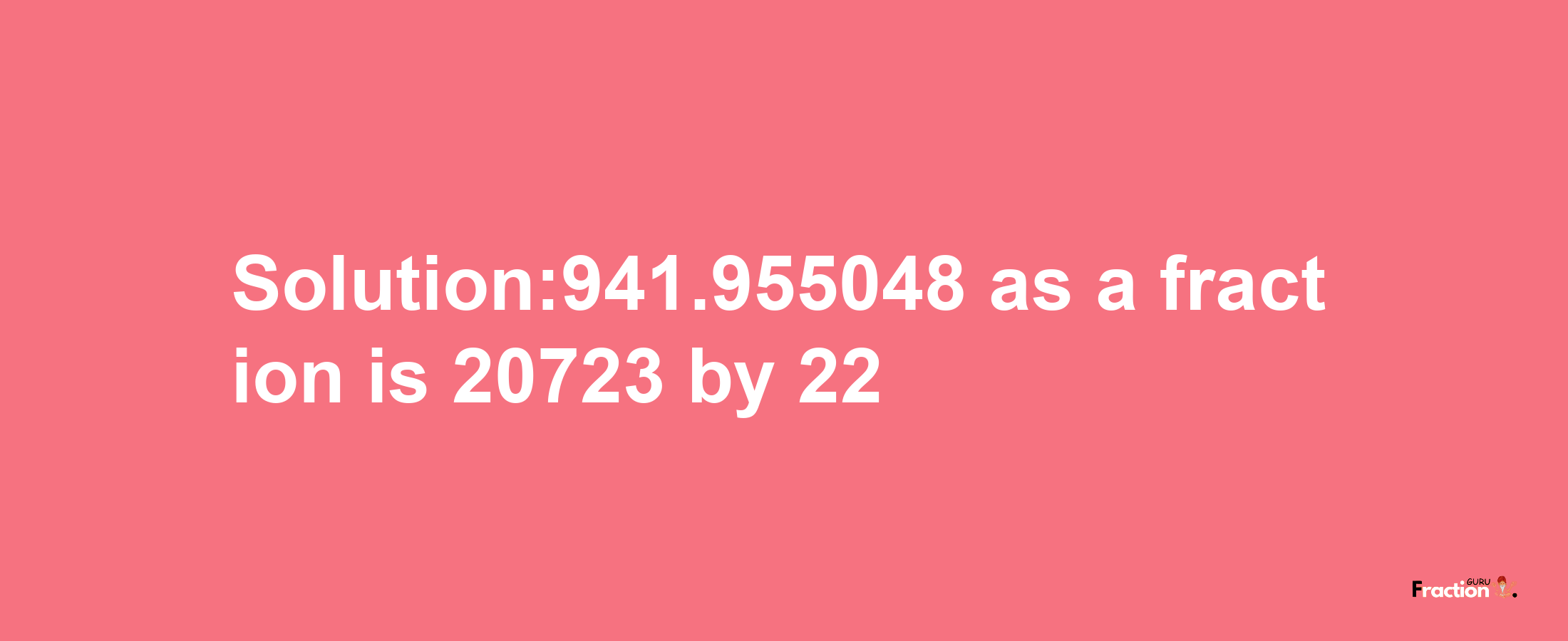 Solution:941.955048 as a fraction is 20723/22