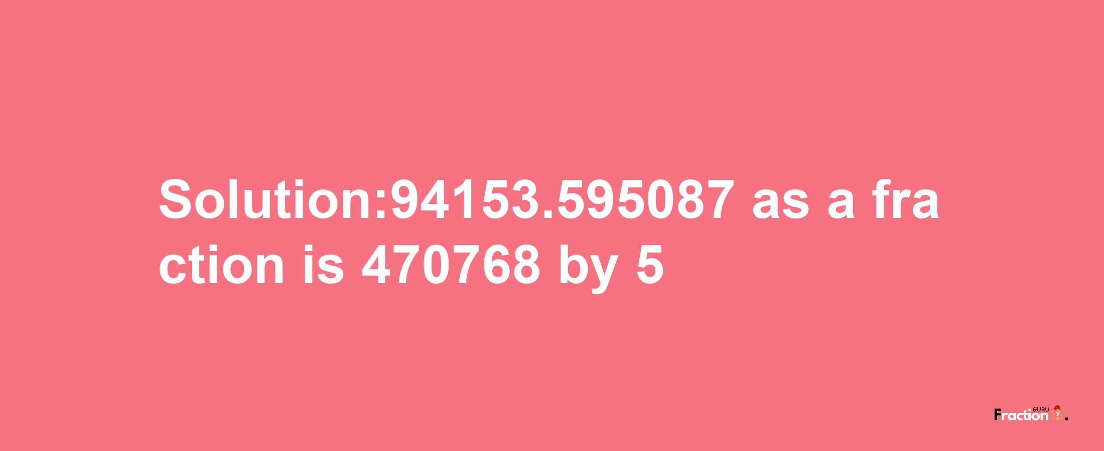 Solution:94153.595087 as a fraction is 470768/5