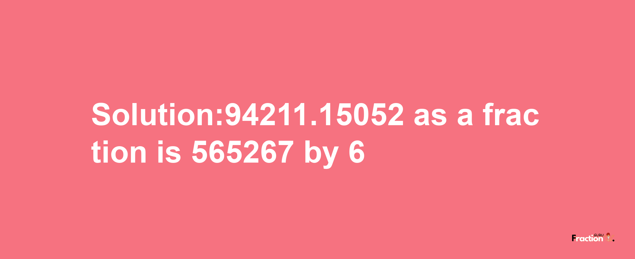 Solution:94211.15052 as a fraction is 565267/6