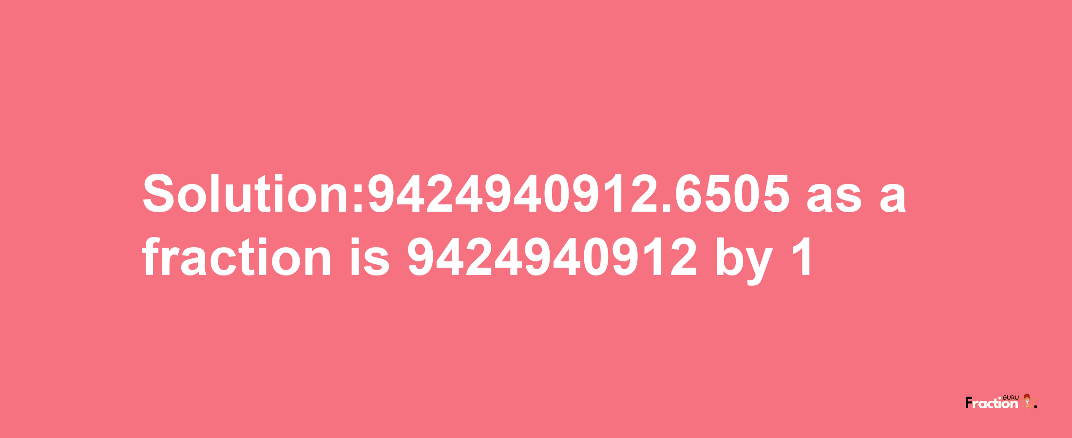 Solution:9424940912.6505 as a fraction is 9424940912/1