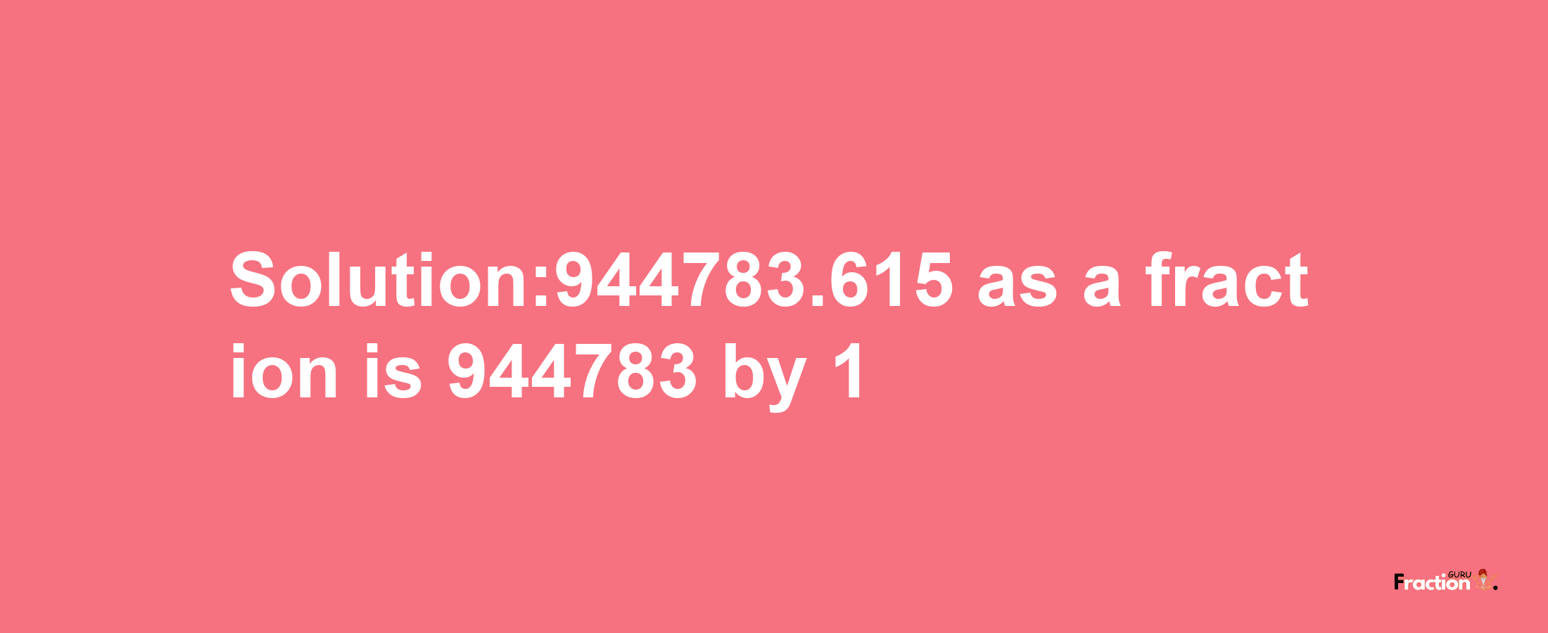 Solution:944783.615 as a fraction is 944783/1